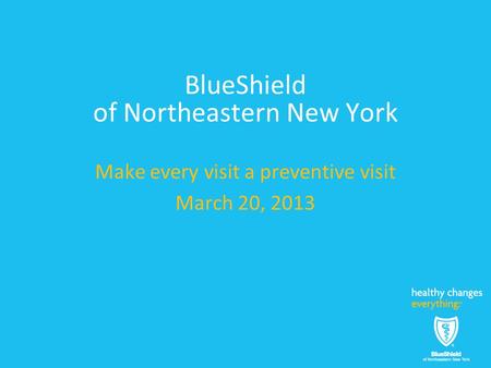 BlueShield of Northeastern New York Make every visit a preventive visit March 20, 2013.