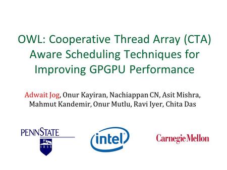 OWL: Cooperative Thread Array (CTA) Aware Scheduling Techniques for Improving GPGPU Performance Adwait Jog, Onur Kayiran, Nachiappan CN, Asit Mishra, Mahmut.