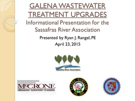 GALENA WASTEWATER TREATMENT UPGRADES Informational Presentation for the Sassafras River Association Presented by Ryan J. Rangel, PE April 23, 2015.