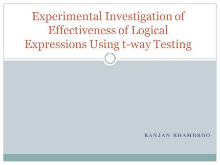 RANJAN BHAMBROO Experimental Investigation of Effectiveness of Logical Expressions Using t-way Testing.