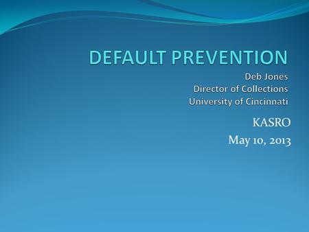 KASRO May 10, 2013. TOPICS STATISTICS STATISTICS WHAT IS DEFAULT WHAT IS DEFAULT COHORT DEFAULT COHORT DEFAULT DEVELOPING A DEFAULT MANAGEMENT PROGRAM.