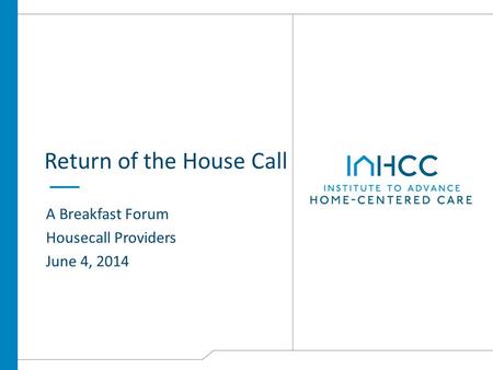Return of the House Call A Breakfast Forum Housecall Providers June 4, 2014.