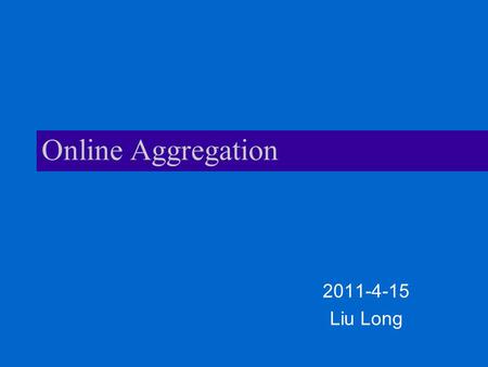 Online Aggregation 2011-4-15 Liu Long Aggregation Operations related to aggregating data in DBMS –AVG –SUM –COUNT.