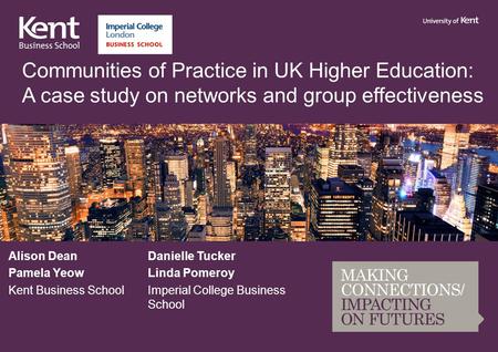 Communities of Practice in UK Higher Education: A case study on networks and group effectiveness Alison DeanDanielle Tucker Pamela YeowLinda Pomeroy Kent.
