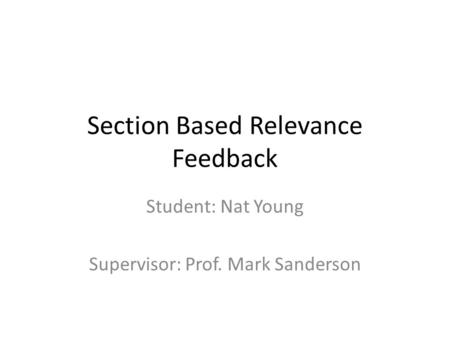 Section Based Relevance Feedback Student: Nat Young Supervisor: Prof. Mark Sanderson.