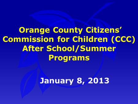 January 8, 2013 Orange County Citizens’ Commission for Children (CCC) After School/Summer Programs.