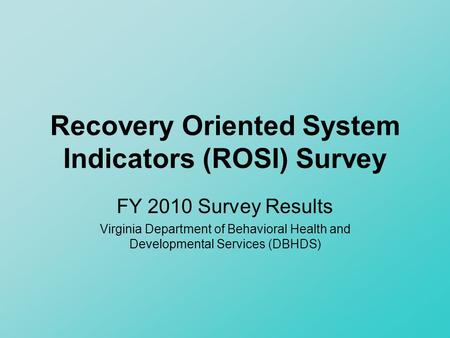 Recovery Oriented System Indicators (ROSI) Survey FY 2010 Survey Results Virginia Department of Behavioral Health and Developmental Services (DBHDS)