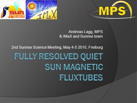 Andreas Lagg, MPS & IMaX and Sunrise team 2nd Sunrise Science Meeting, May 4-5 2010, Freiburg TexPoint fonts used in EMF. Read the TexPoint manual before.