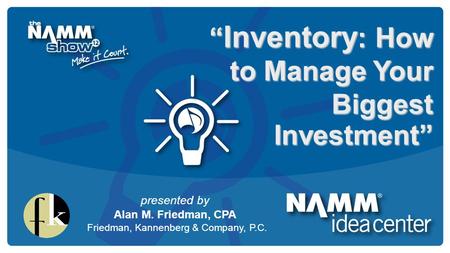 Course Title “ Inventory : How to Manage Your Biggest Investment” presented by Alan M. Friedman, CPA Friedman, Kannenberg & Company, P.C.