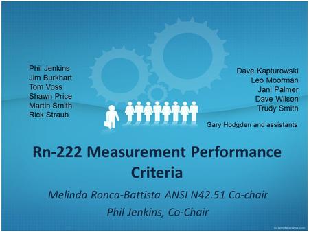 Rn-222 Measurement Performance Criteria Melinda Ronca-Battista ANSI N42.51 Co-chair Phil Jenkins, Co-Chair Phil Jenkins Jim Burkhart Tom Voss Shawn Price.
