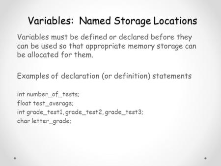 Variables: Named Storage Locations Variables must be defined or declared before they can be used so that appropriate memory storage can be allocated for.