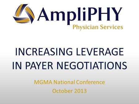 INCREASING LEVERAGE IN PAYER NEGOTIATIONS MGMA National Conference October 2013.