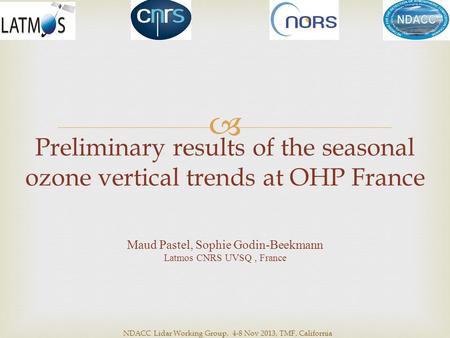 Preliminary results of the seasonal ozone vertical trends at OHP France Maud Pastel, Sophie Godin-Beekmann Latmos CNRS UVSQ, France  NDACC Lidar Working.