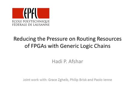 Reducing the Pressure on Routing Resources of FPGAs with Generic Logic Chains Hadi P. Afshar Joint work with: Grace Zgheib, Philip Brisk and Paolo Ienne.