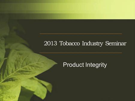 2013 Tobacco Industry Seminar Product Integrity. Product Integrity Challenges Continued use of local seed CPAs-Grower conformity NTRM/Nesting –Still a.