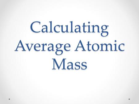 Calculating Average Atomic Mass. Introduction The value for atomic mass for a particular element is the average atomic mass. Each sample of an element.