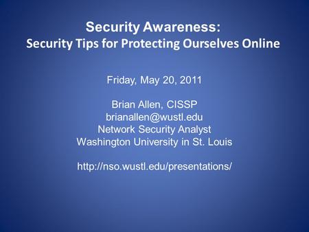 Security Awareness: Security Tips for Protecting Ourselves Online Friday, May 20, 2011 Brian Allen, CISSP Network Security Analyst.