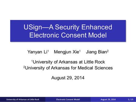 USign—A Security Enhanced Electronic Consent Model Yanyan Li 1 Mengjun Xie 1 Jiang Bian 2 1 University of Arkansas at Little Rock 2 University of Arkansas.