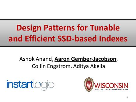 Ashok Anand, Aaron Gember-Jacobson, Collin Engstrom, Aditya Akella 1 Design Patterns for Tunable and Efficient SSD-based Indexes.