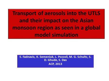 Transport of aerosols into the UTLS and their impact on the Asian monsoon region as seen in a global model simulation S. Fadnavis, K. Semeniuk, L. Pozzoli,