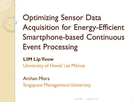 Optimizing Sensor Data Acquisition for Energy-Efficient Smartphone-based Continuous Event Processing LIM Lip Yeow University of Hawai`i at M ā noa Archan.