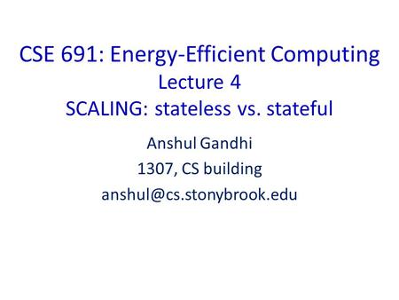 CSE 691: Energy-Efficient Computing Lecture 4 SCALING: stateless vs. stateful Anshul Gandhi 1307, CS building