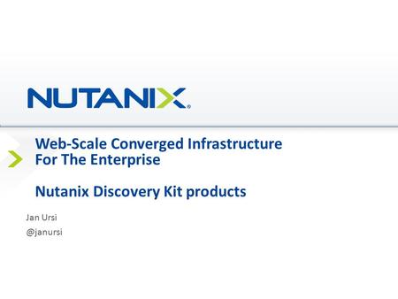 Web-Scale Converged Infrastructure For The Enterprise Nutanix Discovery Kit products Jan Ursi @janursi Presenter Name Date.