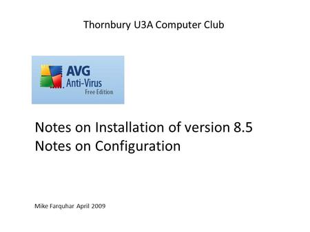Notes on Installation of version 8.5 Notes on Configuration Mike Farquhar April 2009 Thornbury U3A Computer Club.