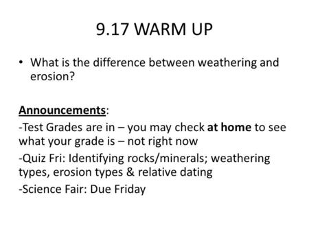 9.17 WARM UP What is the difference between weathering and erosion? Announcements: -Test Grades are in – you may check at home to see what your grade is.
