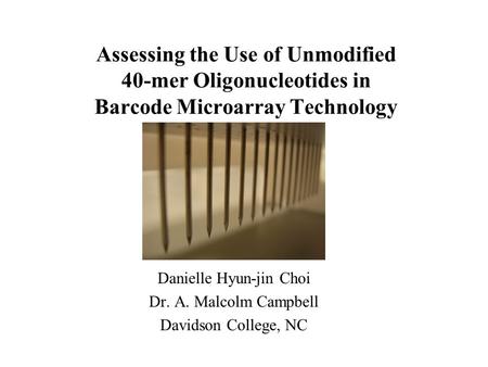 Assessing the Use of Unmodified 40-mer Oligonucleotides in Barcode Microarray Technology Danielle Hyun-jin Choi Dr. A. Malcolm Campbell Davidson College,