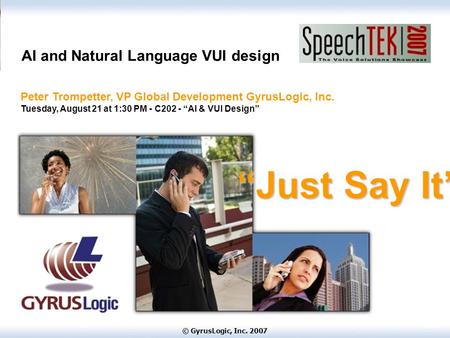© GyrusLogic, Inc. 2007 AI and Natural Language VUI design Peter Trompetter, VP Global Development GyrusLogic, Inc. Tuesday, August 21 at 1:30 PM - C202.