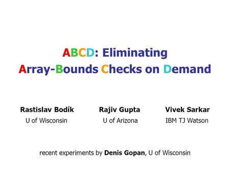 ABCD: Eliminating Array-Bounds Checks on Demand Rastislav Bodík Rajiv Gupta Vivek Sarkar U of Wisconsin U of Arizona IBM TJ Watson recent experiments.