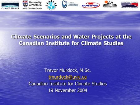 Climate Scenarios and Water Projects at the Canadian Institute for Climate Studies Trevor Murdock, M.Sc. Canadian Institute for Climate.