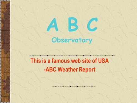 A B C Observatory This is a famous web site of USA -ABC Weather Report.