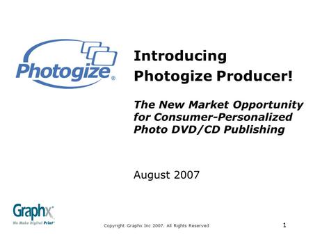Copyright Graphx Inc 2007. All Rights Reserved 1 Introducing Photogize Producer! The New Market Opportunity for Consumer-Personalized Photo DVD/CD Publishing.