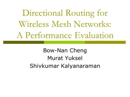 Directional Routing for Wireless Mesh Networks: A Performance Evaluation Bow-Nan Cheng Murat Yuksel Shivkumar Kalyanaraman.
