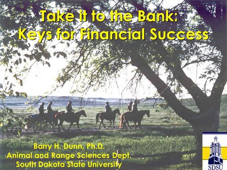 Take it to the Bank: Keys for Financial Success Keys for Financial Success Barry H. Dunn, Ph.D. Animal and Range Sciences Dept. South Dakota State University.