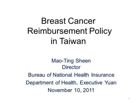 Breast Cancer Reimbursement Policy in Taiwan Mao-Ting Sheen Director Bureau of National Health Insurance Department of Health, Executive Yuan November.
