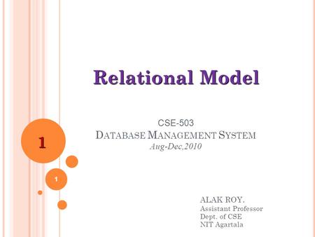 ALAK ROY. Assistant Professor Dept. of CSE NIT Agartala CSE-503 D ATABASE M ANAGEMENT S YSTEM Aug-Dec,2010 Relational Model 1 1.