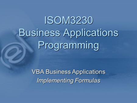 ISOM3230 Business Applications Programming VBA Business Applications Implementing Formulas.