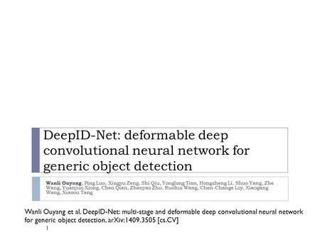 DeepID-Net: deformable deep convolutional neural network for generic object detection Wanli Ouyang, Ping Luo, Xingyu Zeng, Shi Qiu, Yonglong Tian, Hongsheng.