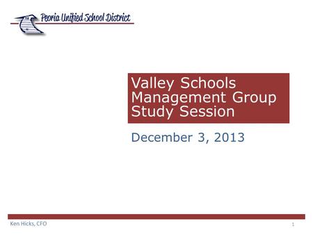 1 Valley Schools Management Group Study Session December 3, 2013 Ken Hicks, CFO.