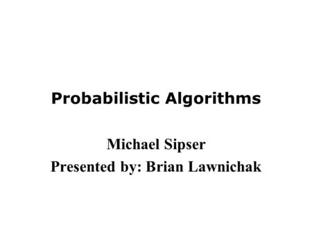 Probabilistic Algorithms Michael Sipser Presented by: Brian Lawnichak.