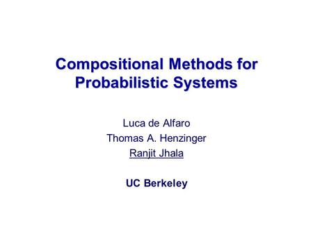 Luca de Alfaro Thomas A. Henzinger Ranjit Jhala UC Berkeley Compositional Methods for Probabilistic Systems.
