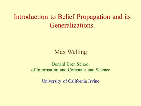 Introduction to Belief Propagation and its Generalizations. Max Welling Donald Bren School of Information and Computer and Science University of California.