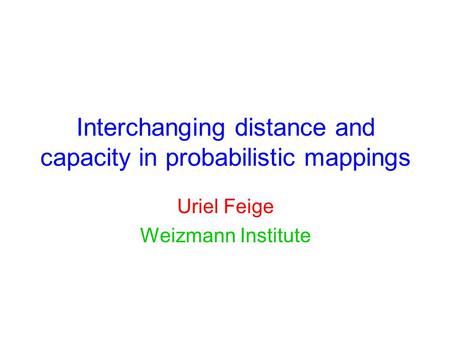 Interchanging distance and capacity in probabilistic mappings Uriel Feige Weizmann Institute.