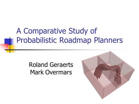 A Comparative Study of Probabilistic Roadmap Planners Roland Geraerts Mark Overmars.