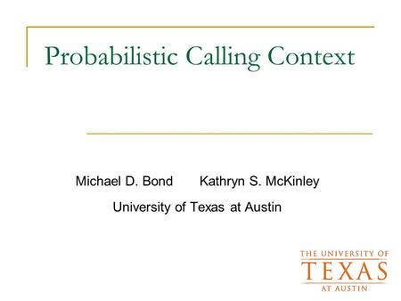Probabilistic Calling Context Michael D. Bond Kathryn S. McKinley University of Texas at Austin.