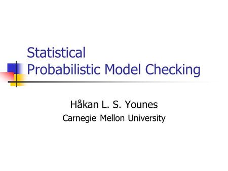 Statistical Probabilistic Model Checking Håkan L. S. Younes Carnegie Mellon University.