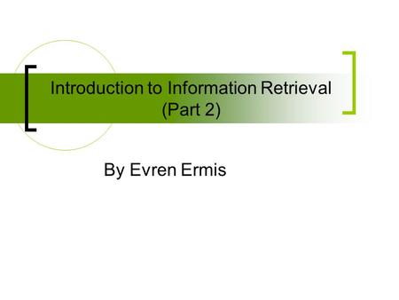 Introduction to Information Retrieval (Part 2) By Evren Ermis.